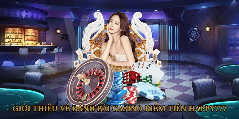 Giới thiệu tổng quan về đánh bài casino kiếm tiền HAPPY777