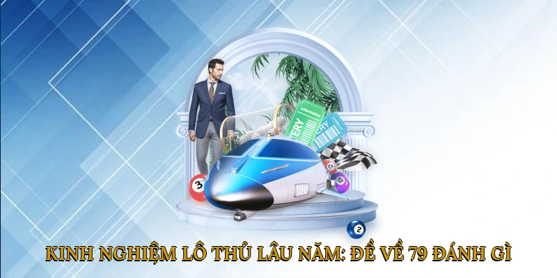 Kinh nghiệm lô thủ lâu năm: đề về 79 đánh gì hôm sau?